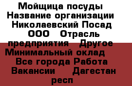 Мойщица посуды › Название организации ­ Николаевский Посад, ООО › Отрасль предприятия ­ Другое › Минимальный оклад ­ 1 - Все города Работа » Вакансии   . Дагестан респ.